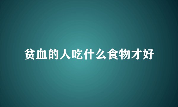 贫血的人吃什么食物才好