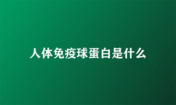 人体免疫球蛋白是什么