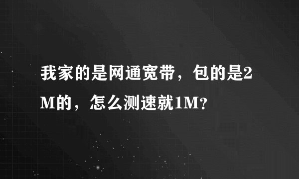 我家的是网通宽带，包的是2M的，怎么测速就1M？
