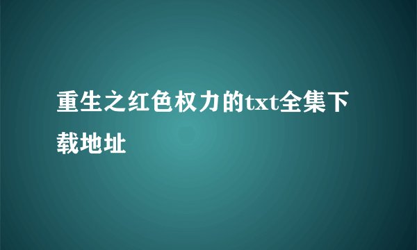 重生之红色权力的txt全集下载地址
