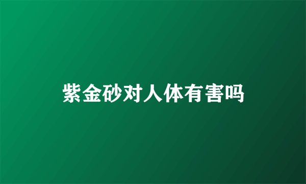 紫金砂对人体有害吗