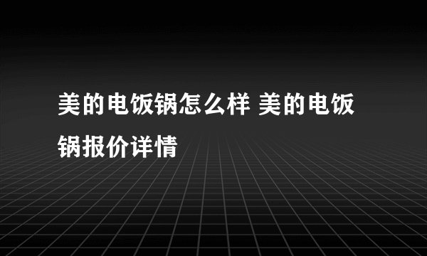 美的电饭锅怎么样 美的电饭锅报价详情