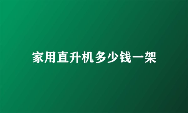 家用直升机多少钱一架