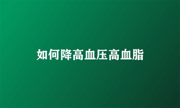 如何降高血压高血脂
