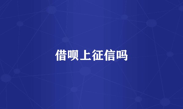 借呗上征信吗