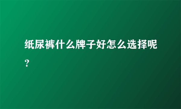 纸尿裤什么牌子好怎么选择呢？