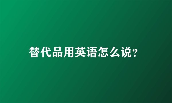 替代品用英语怎么说？
