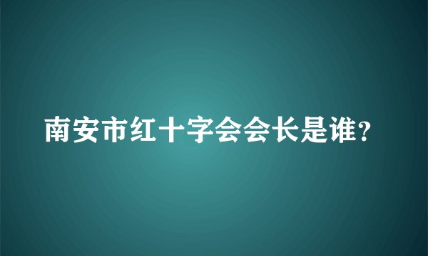 南安市红十字会会长是谁？