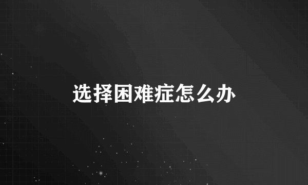 选择困难症怎么办