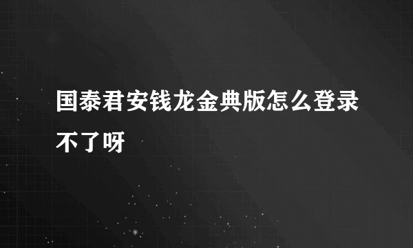 国泰君安钱龙金典版怎么登录不了呀