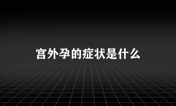宫外孕的症状是什么