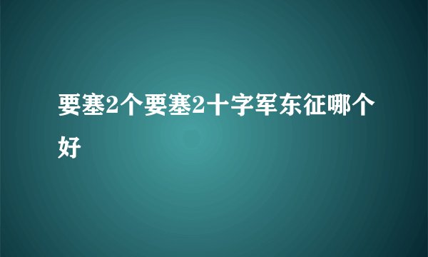 要塞2个要塞2十字军东征哪个好