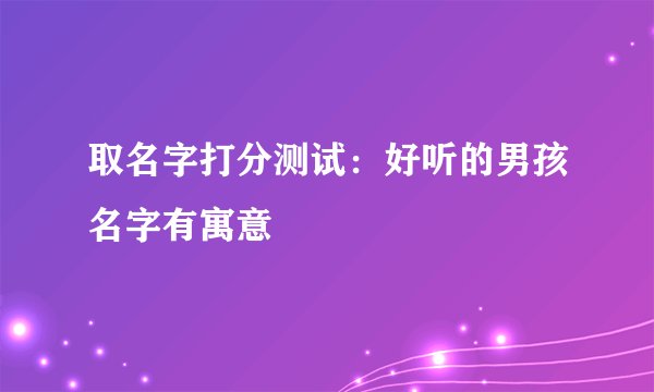 取名字打分测试：好听的男孩名字有寓意