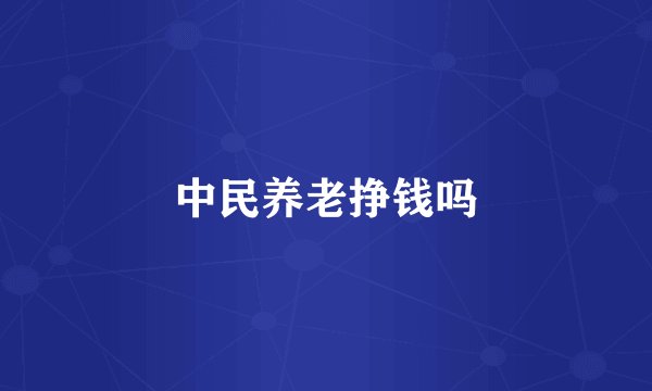 中民养老挣钱吗