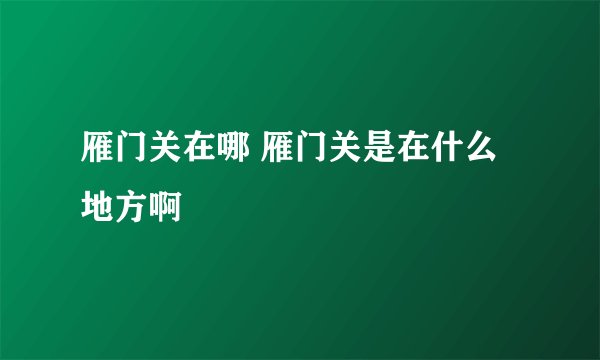 雁门关在哪 雁门关是在什么地方啊