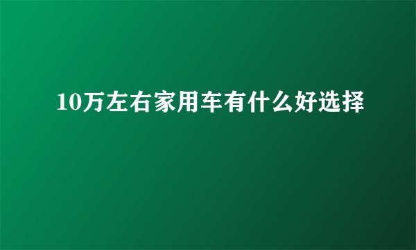 10万左右家用车有什么好选择