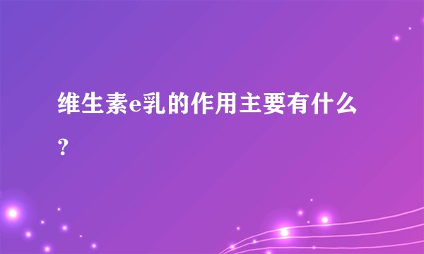 维生素e乳的作用主要有什么？