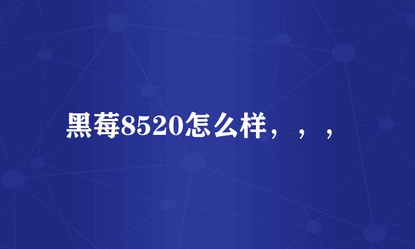 黑莓8520怎么样,,,