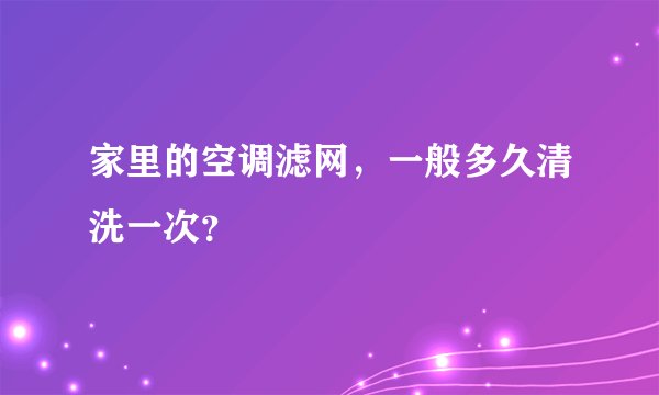 家里的空调滤网，一般多久清洗一次？