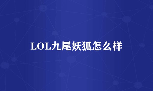 LOL九尾妖狐怎么样
