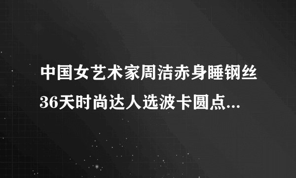 中国女艺术家周洁赤身睡钢丝36天时尚达人选波卡圆点也能有艺术感