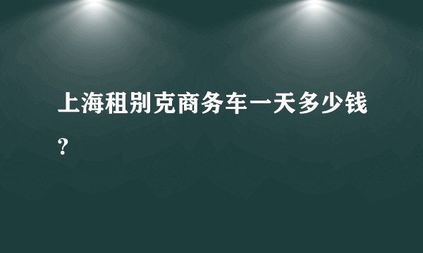 上海租别克商务车一天多少钱？