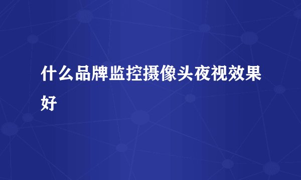 什么品牌监控摄像头夜视效果好