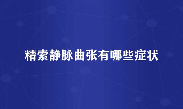 精索静脉曲张有哪些症状