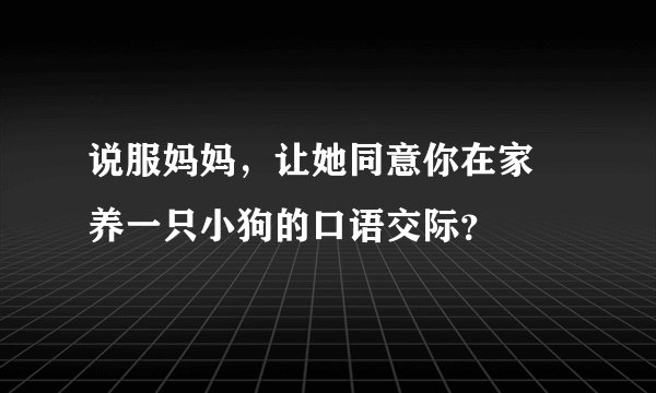 说服妈妈，让她同意你在家裏养一只小狗的口语交际？