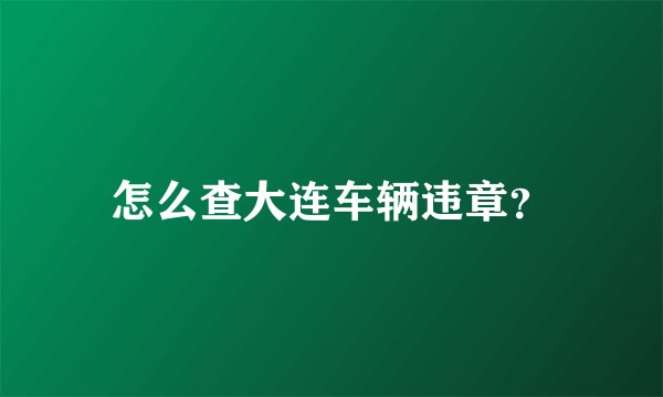 怎么查大连车辆违章？