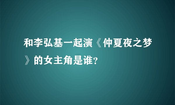 和李弘基一起演《仲夏夜之梦》的女主角是谁？
