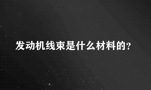 发动机线束是什么材料的？
