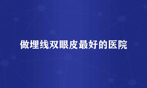 做埋线双眼皮最好的医院