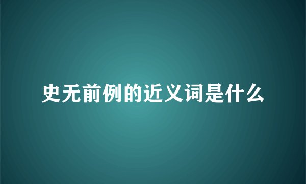 史无前例的近义词是什么