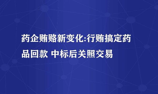 药企贿赂新变化:行贿搞定药品回款 中标后关照交易