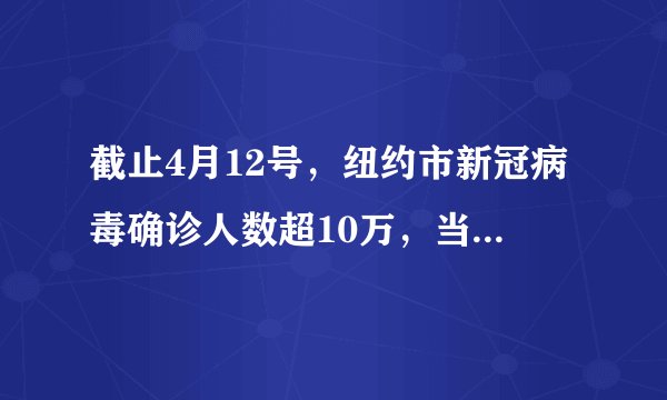 截止4月12号，纽约市新冠病毒确诊人数超10万，当天死亡数再超700