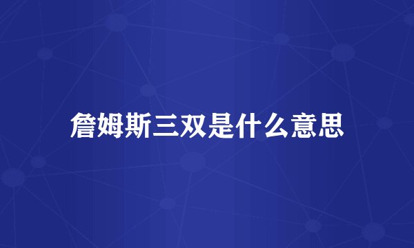 詹姆斯三双是什么意思