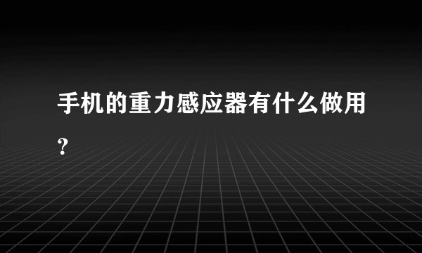 手机的重力感应器有什么做用？