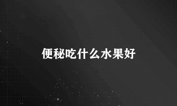 便秘吃什么水果好
