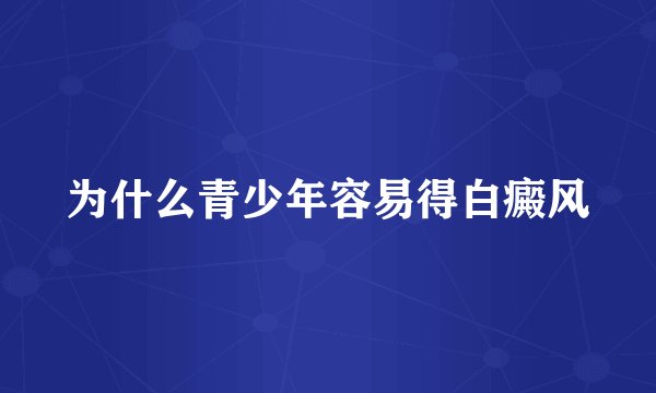 为什么青少年容易得白癜风