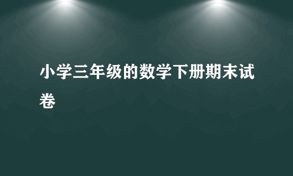 小学三年级的数学下册期末试卷
