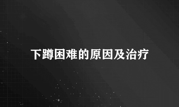下蹲困难的原因及治疗