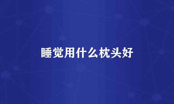 睡觉用什么枕头好