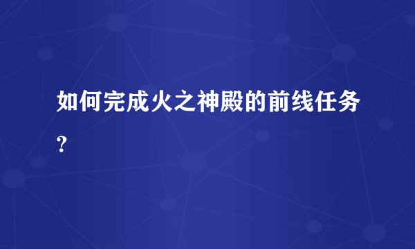如何完成火之神殿的前线任务？