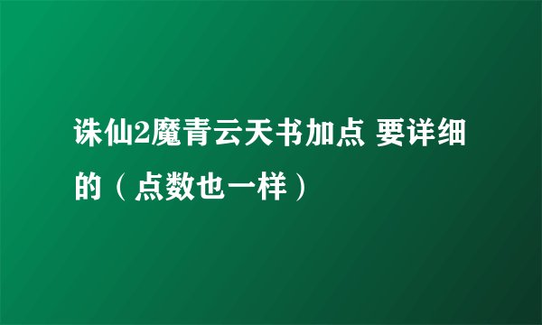诛仙2魔青云天书加点 要详细的（点数也一样）