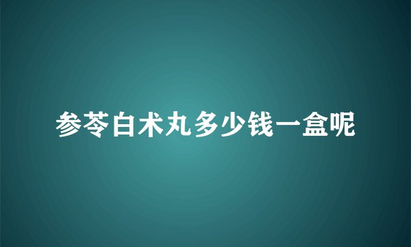 参苓白术丸多少钱一盒呢