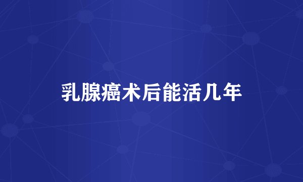 乳腺癌术后能活几年