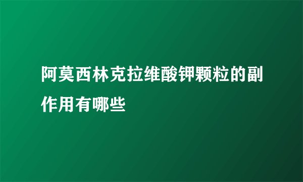 阿莫西林克拉维酸钾颗粒的副作用有哪些