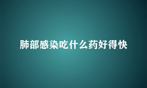 肺部感染吃什么药好得快