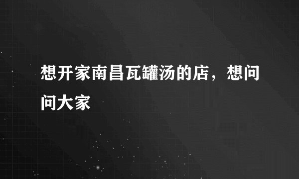 想开家南昌瓦罐汤的店，想问问大家